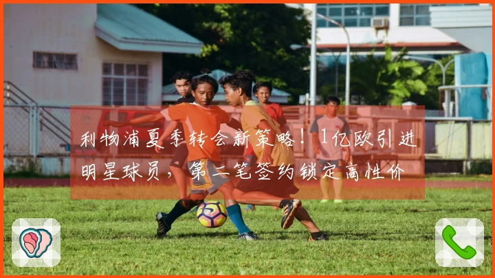 利物浦夏季转会新策略！1亿欧引进明星球员，第二笔签约锁定高性价比新星