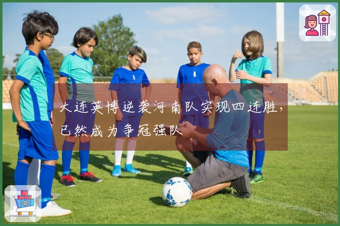 大连英博逆袭河南队实现四连胜，已然成为争冠强队