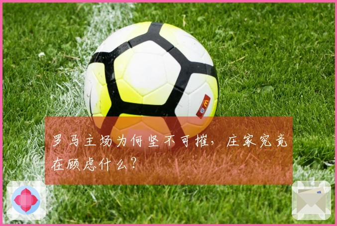 罗马主场为何坚不可摧，庄家究竟在顾虑什么？