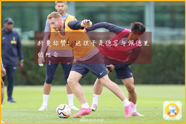 科曼称赞：这孩子是德容与佩德里的结合