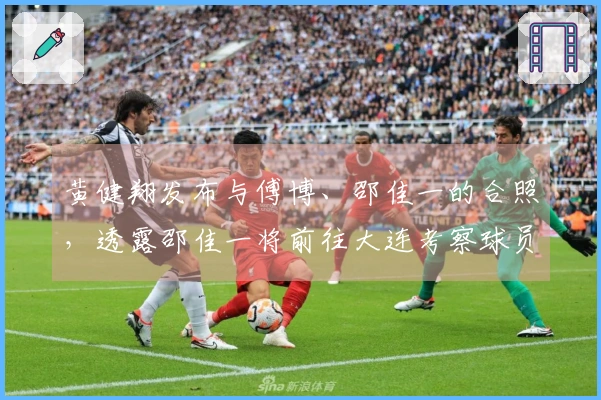 黄健翔发布与傅博、邵佳一的合照，透露邵佳一将前往大连考察球员