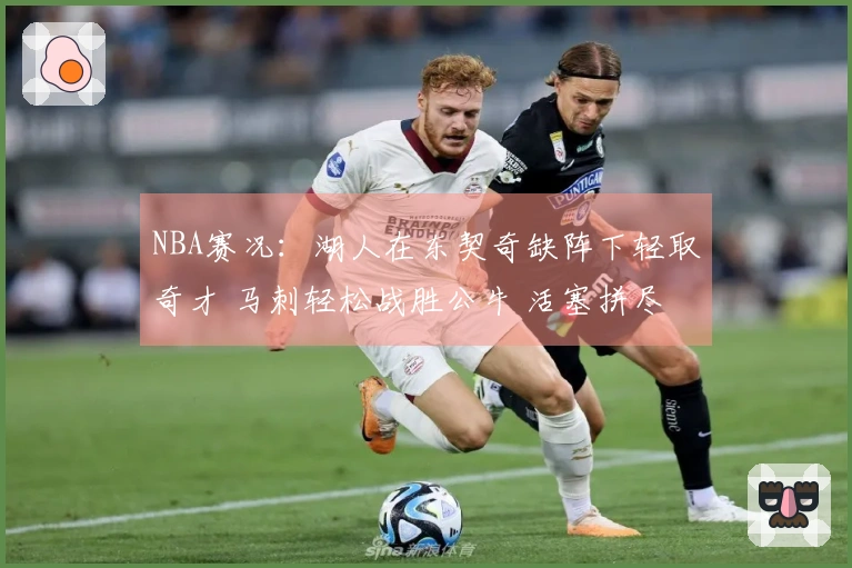 NBA赛况：湖人在东契奇缺阵下轻取奇才 马刺轻松战胜公牛 活塞拼尽全力鏖战雷霆