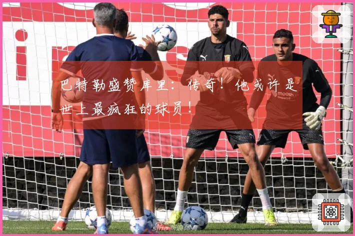 巴特勒盛赞库里：传奇！他或许是世上最疯狂的球员！