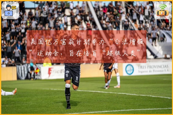 美国亿万富翁计划举办“合法增强”运动会，旨在培育“超级人类”