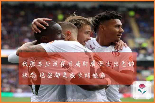 我原本应该在开局时展现出出色的状态 这些都是成长的经历