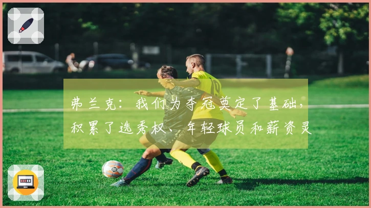 弗兰克：我们为夺冠奠定了基础，积累了选秀权、年轻球员和薪资灵活性