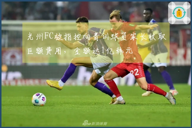 光州FC被指控向青训球员家长收取巨额费用，金额达1亿韩元