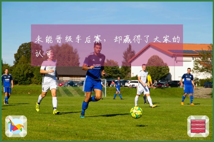 未能晋级季后赛，却赢得了大家的认可