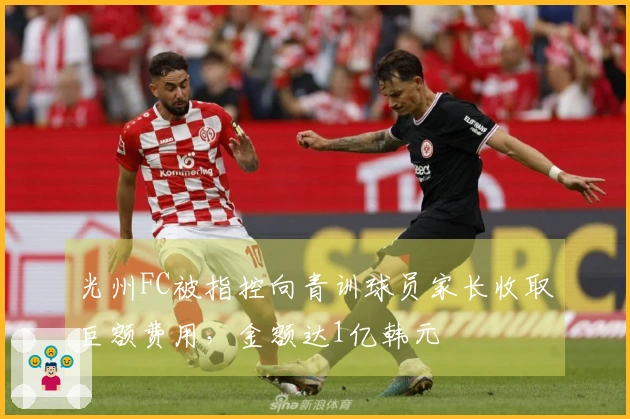 光州FC被指控向青训球员家长收取巨额费用，金额达1亿韩元