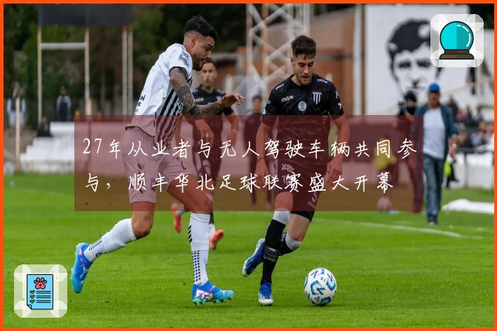 27年从业者与无人驾驶车辆共同参与，顺丰华北足球联赛盛大开幕