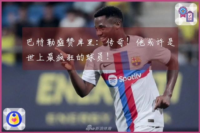 巴特勒盛赞库里：传奇！他或许是世上最疯狂的球员！